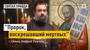 "Пророк, воскрешавший мертвых": Житие и заветы ветхозаветного Пророка Елисея — отец Андрей Ткачёв