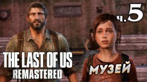 The Last of Us Remastered (Одни из нас) прохождение [4K] ➤ Часть 5 ✦МУЗЕЙ✦