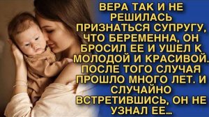 ВЕРА ТАК И НЕ РЕШИЛАСЬ ПРИЗНАТЬСЯ, ЧТО БЕРЕМЕННА, ОН БРОСИЛ ЕЕ И УШЕЛ К МОЛОДОЙ. НО СПУСТЯ ГОДЫ…
