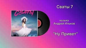 Сваты 7 «Ну Привет» музыка Андрей Ильков