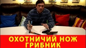 Обзор охотничьих ножей Грибник и Грибник-2. Компания «Русский булат»
