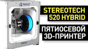 Обзор 5D-принтера Stereotech 520 HYBRID: пятиосевой 3D-принтер для печати высокопрочных изделий