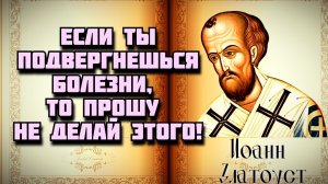 Если ты подвергнешься болезни, то прошу не делай этого!... -  Иоанн Златоуст - Иоанн Златоуст