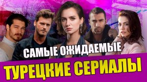 Самые ожидаемые турецкие сериалы 2022 года Турецкие сериалы 2022 на русском языке ТОП