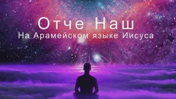 ＂Отче наш＂ на древнем арамейском языке Иисуса, с дословным переводом.