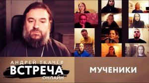 ВСТРЕЧА. ПРОТОИЕРЕЙ АНДРЕЙ ТКАЧЕВ. МУЧЕНИКИ