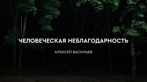 Человеческая неблагодарность - Алексей Васильев