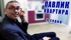 ПАВЛИК. КВАРТИРА - 4 серия