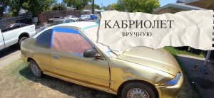 СДЕЛАЛИ КАБРИОЛЕТ ВРУЧНУЮ