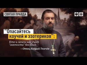 "Опасайтесь коучей и эзотериков": Кто и зачем нас учит "святости" без Бога — отец Андрей Ткачёв