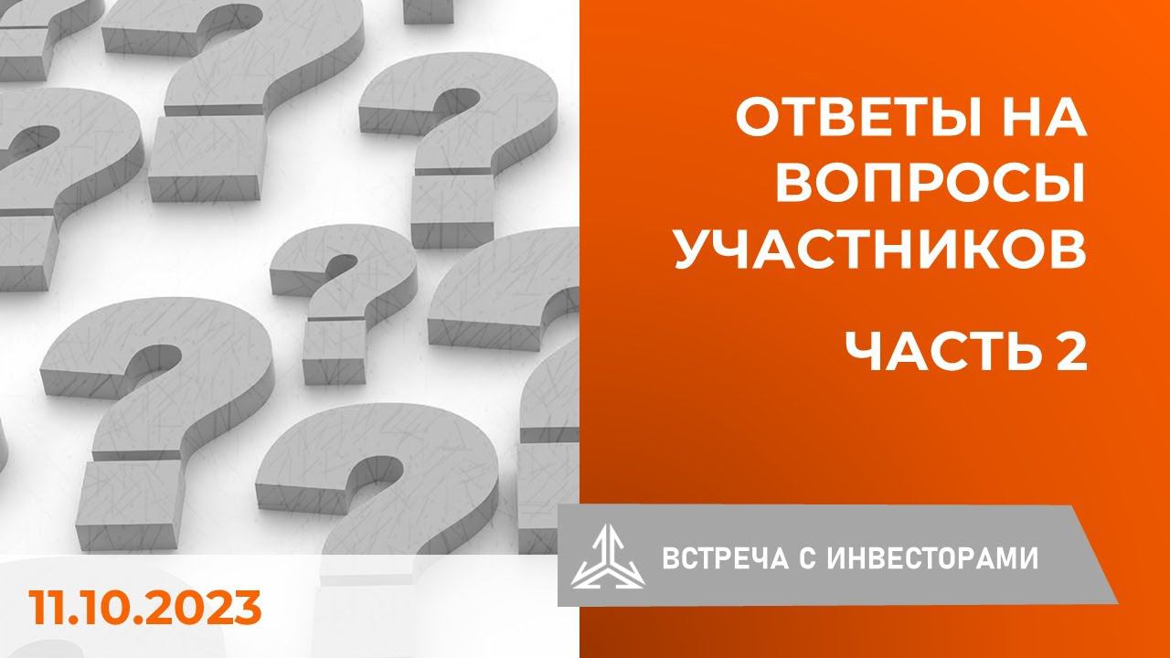 Ответы на вопросы инвесторов на встрече 11.10.2023. Часть 2