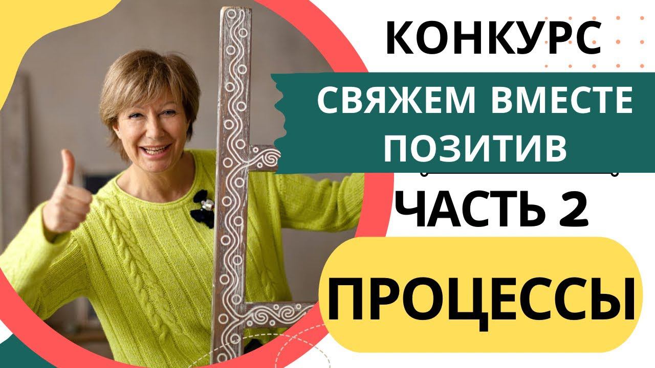 ПРОЦЕССЫ. Свяжем вместе позитив || КОНКУРС! 2 Часть #свяжем_вместе_позитив