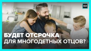 Отсрочку от частичной мобилизации для многодетных отцов предложили прописать в законе - Москва 24