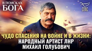 ЧУДО СПАСЕНИЯ НА ВОЙНЕ И В ЖИЗНИ: НАРОДНЫЙ АРТИСТ ЛНР МИХАИЛ ГОЛУБОВИЧ. В ПОИСКАХ БОГА