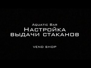 Настройка выдачи стаканов;   Aquatic Bar от компании Vend shop.