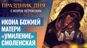 ИКОНА БОЖИЕЙ МАТЕРИ «УМИЛЕНИЕ» СМОЛЕНСКАЯ / ПРАЗДНИК ДНЯ