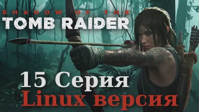 Тень расхитительницы гробниц - 15 Серия (Shadow of the Tomb Raider - Linux версия)