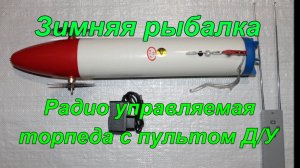 Зимняя рыбалка. Радио управляемая торпеда с пультом Д/У.