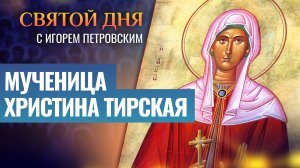 МУЧЕНИЦА ХРИСТИНА ТИРСКАЯ / СВЯТОЙ ДНЯ