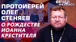 ПРОТОИЕРЕЙ ОЛЕГ СТЕНЯЕВ О РОЖДЕСТВЕ ИОАННА КРЕСТИТЕЛЯ.