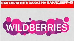 КАК ОПЛАТИТЬ ЗАКАЗ НА ВАЙЛДБЕРРИЗ