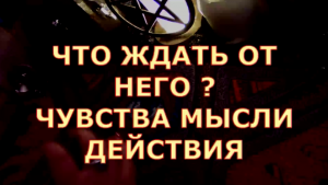 ЧТО ОТ НЕГО ЖДАТЬ ЧТО ОН ДУМАЕТ ЧТО БУДЕТ ДЕЛАТЬ ТАРО ОНЛАЙН