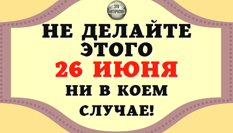НАРОДНЫЕ ПРИМЕТЫ НА 26 ИЮНЯ: НЕ ДЕЛАЙТЕ ЭТОГО НИ В КОЕМ СЛУЧАЕ,ЧТОБЫ НЕ СЛУЧИЛАСЬ БЕДА!#ЭтоИнтересно