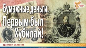 Дмитрий Белоусов. Бумажные деньги. Первым был Хубилай!