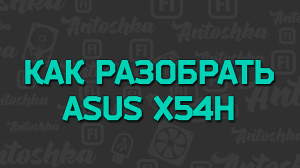 Как разобрать и почистить ноутбук ASUS X54H