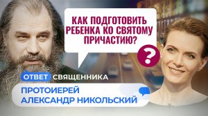 КАК ПОДГОТОВИТЬ РЕБЕНКА КО СВЯТОМУ ПРИЧАСТИЮ? / ОТВЕТ СВЯЩЕННИКА