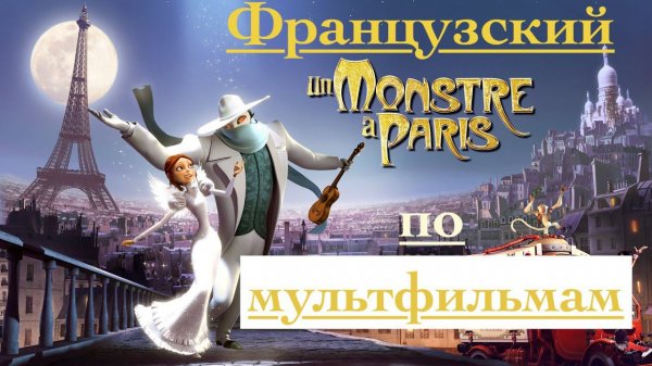 Реальный Французский по мультфильмам. Монстр в Париже. Un monstre à Paris.
