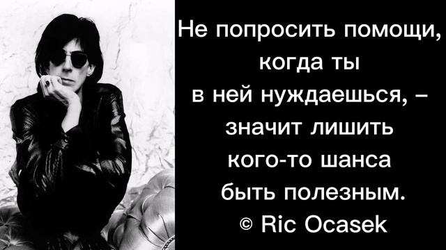 Не попросить помощи, когда ты в ней нуждаешься, – значит лишить кого-то шанса быть... © Ric Ocasek смотреть онлайн