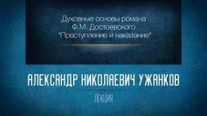 «Духовные основы романа Ф.М. Достоевского "Преступление и наказание"». Проф. А.Н. Ужанков