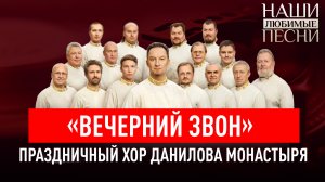 «ВЕЧЕРНИЙ ЗВОН». ПРАЗДНИЧНЫЙ ХОР ДАНИЛОВА МОНАСТЫРЯ. НАШИ ЛЮБИМЫЕ ПЕСНИ