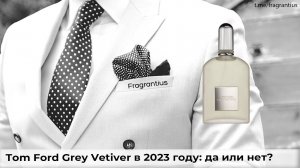 Tom Ford Grey Vetiver в 2023 году: да или нет?