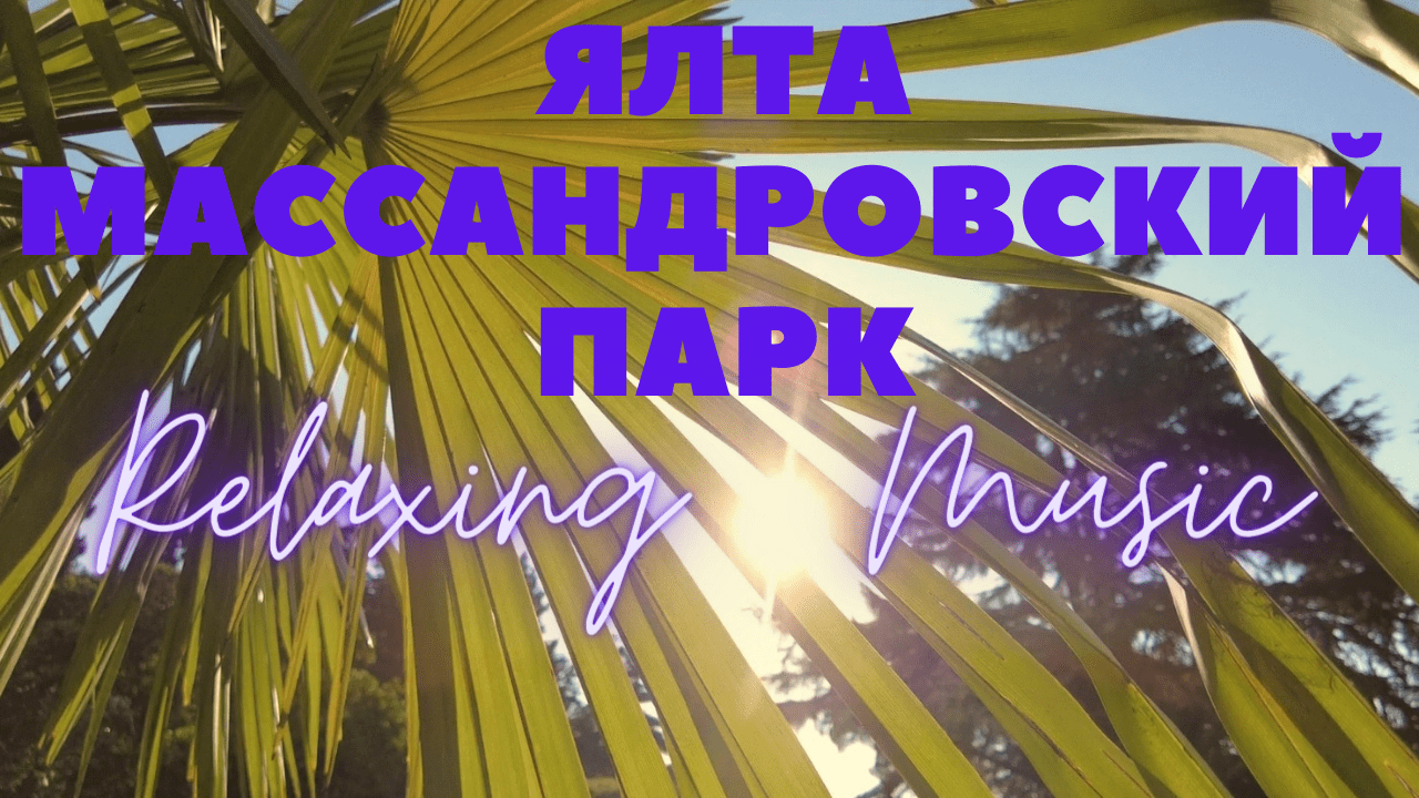 ЯЛТА 2021/массандровский парк/прогулка/обзор/relaxing music смотреть онлайн