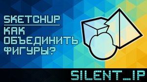 SketchUp: Как объединить фигуры?