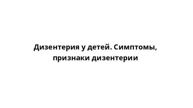 Дизентерия у детей. Симптомы, признаки дизентерии смотреть онлайн