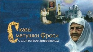 Сказы матушки Фроси о монастыре Дивеевском