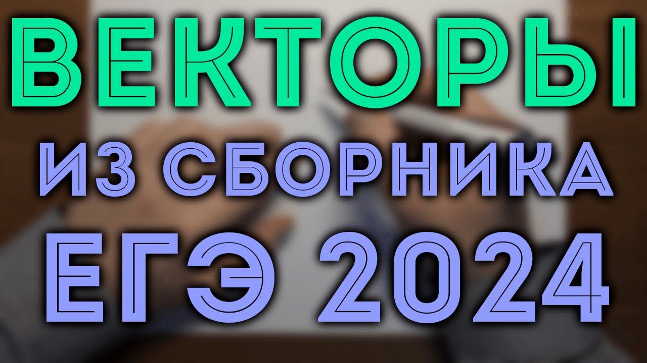 Векторы из сборника ЕГЭ Ященко 2024 математика профильный уровень смотреть онлайн