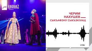 Черим Нахушев - Сыкъафэну сыкъэкIуащ | KAVKAZ MUSIC
