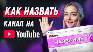 КАК ПРАВИЛЬНО НАЗВАТЬ КАНАЛ НА YOUTUBE: как придумать уникальный никнейм.