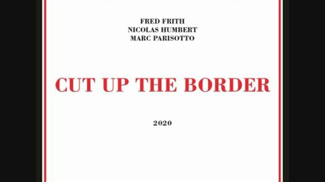 Fred Frith, Nicolas Humbert - Marc Parisotto – Cut Up The Border (2020 - Album) смотреть онлайн