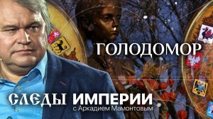 ГОЛОДОМОР. СЛЕДЫ ИМПЕРИИ С АРКАДИЕМ МАМОНТОВЫМ