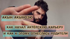 АКЫН АКЫНОЗЮ, КАК НАЧАЛ КАРЬЕРУ И КАК К ЭТОМУ ОТНЕСЛИСЬ РОДИТЕЛИ. Акын Акынозю. Akin Akinozu.