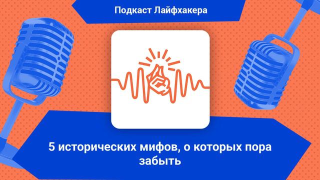 5 исторических мифов, о которых пора забыть | Подкаст Лайфхакера смотреть онлайн