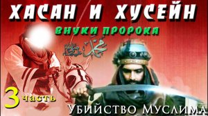 Внуки Пророка ﷺ Хасан и Хусейн.  Убийство Муслима 3 часть