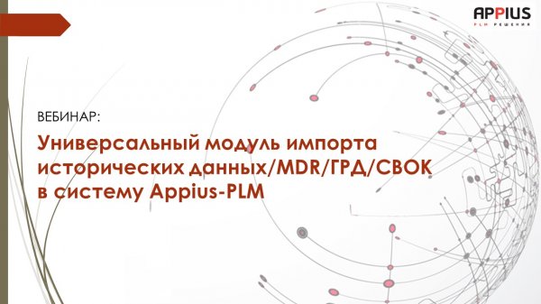 Вебинар «Универсальный модуль импорта исторических данных/MDR/ГРД/СВОК в систему Appius-PLM»