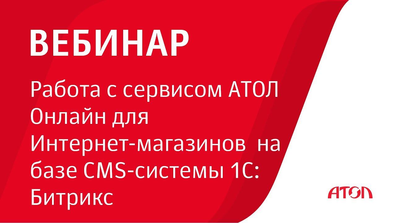 Вебинар "Работа с сервисом АТОЛ Онлайн для Интернет-магазинов на базе CMS-системы 1С: Битрикс" смотреть онлайн