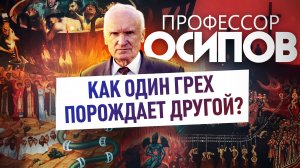 ПРОФЕССОР ОСИПОВ: КАК ОДИН ГРЕХ ПОРОЖДАЕТ ДРУГОЙ?